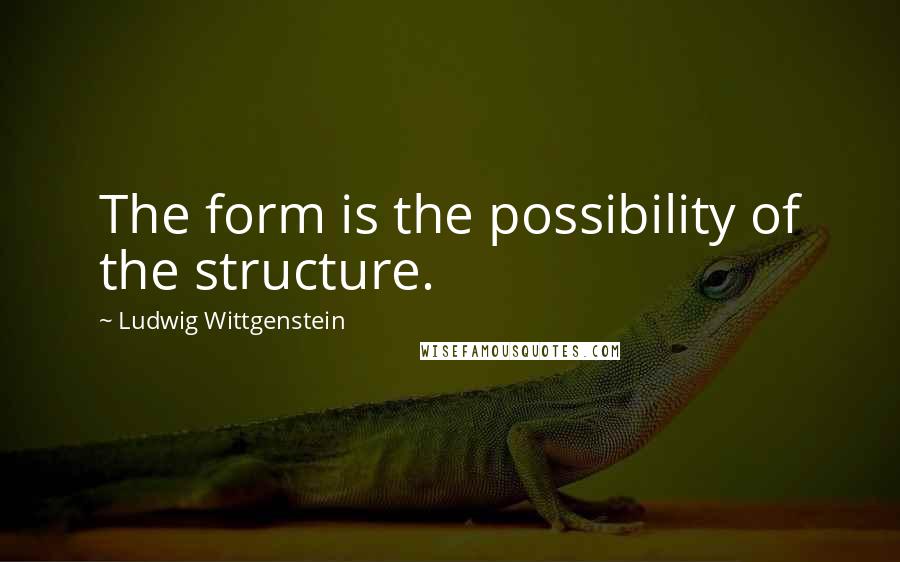 Ludwig Wittgenstein Quotes: The form is the possibility of the structure.