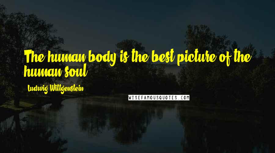 Ludwig Wittgenstein Quotes: The human body is the best picture of the human soul.