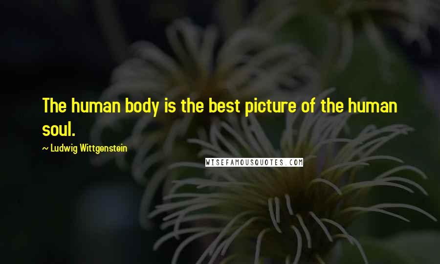 Ludwig Wittgenstein Quotes: The human body is the best picture of the human soul.