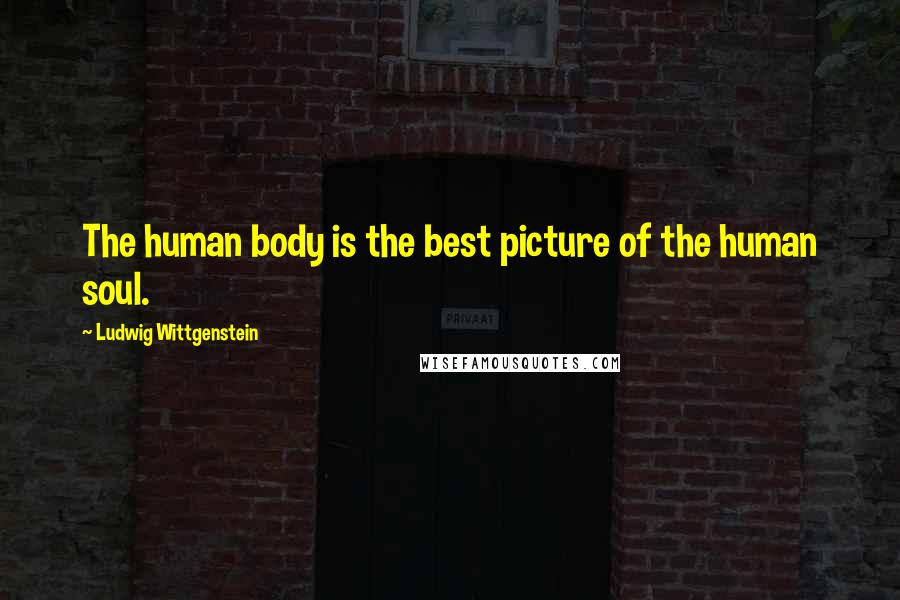 Ludwig Wittgenstein Quotes: The human body is the best picture of the human soul.