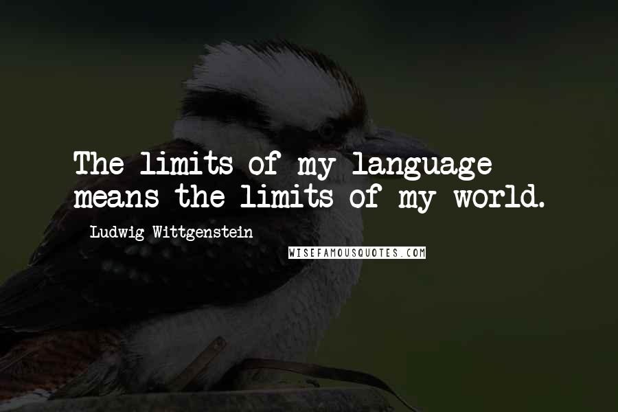 Ludwig Wittgenstein Quotes: The limits of my language means the limits of my world.