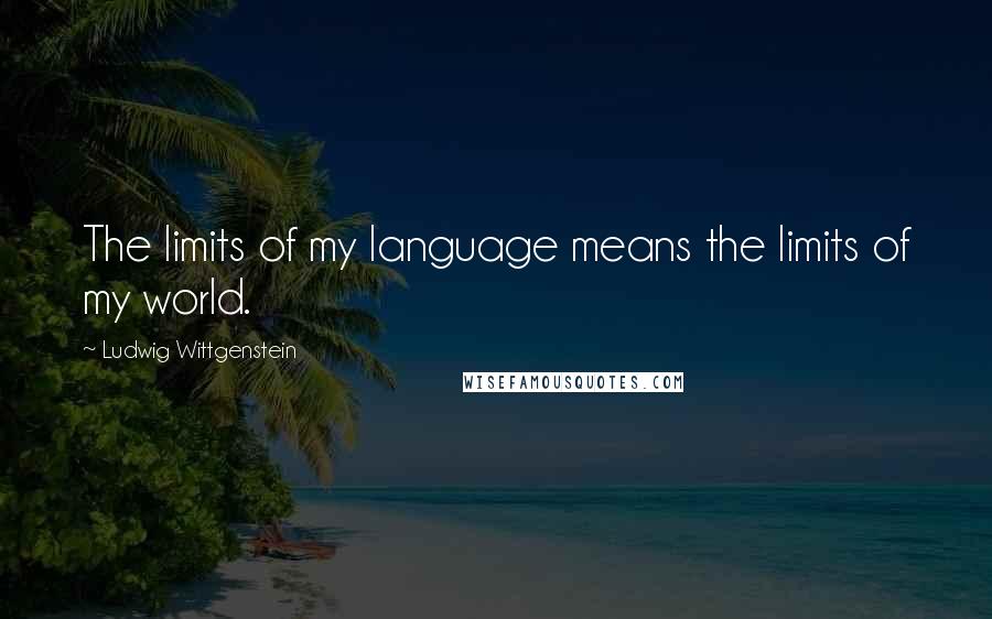 Ludwig Wittgenstein Quotes: The limits of my language means the limits of my world.