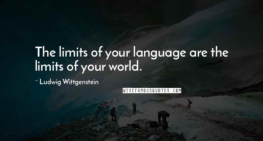 Ludwig Wittgenstein Quotes: The limits of your language are the limits of your world.