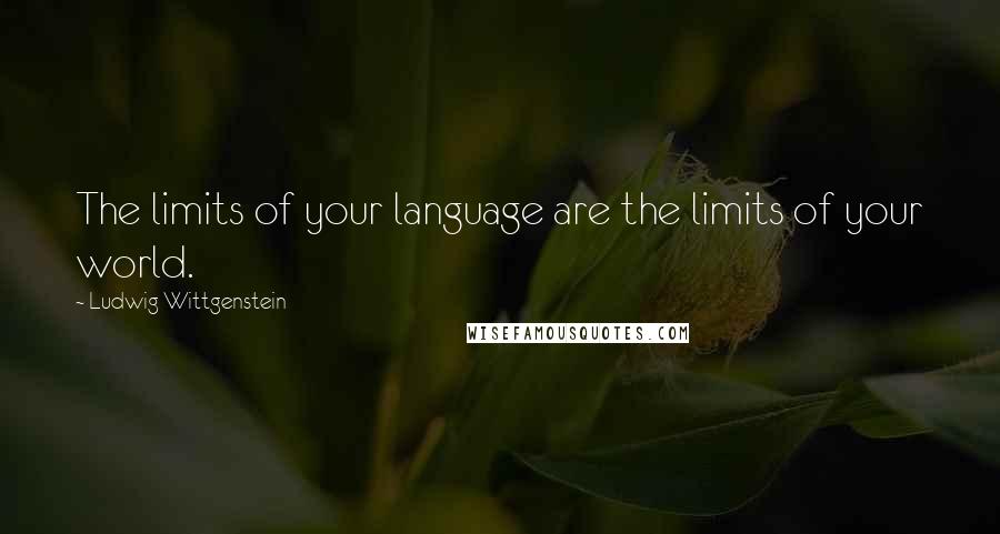 Ludwig Wittgenstein Quotes: The limits of your language are the limits of your world.