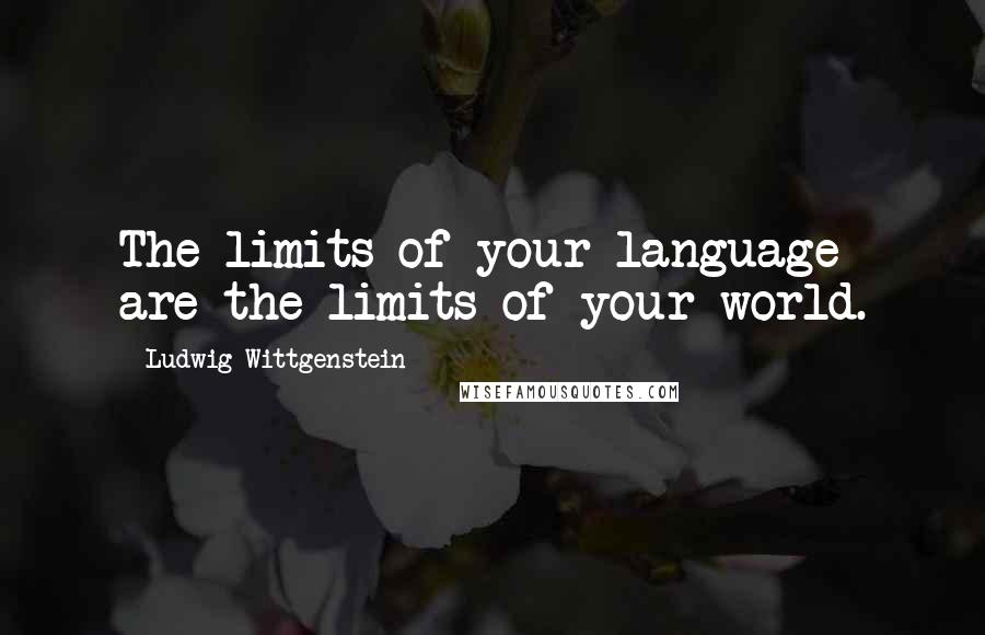 Ludwig Wittgenstein Quotes: The limits of your language are the limits of your world.