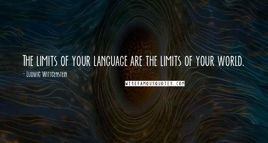 Ludwig Wittgenstein Quotes: The limits of your language are the limits of your world.