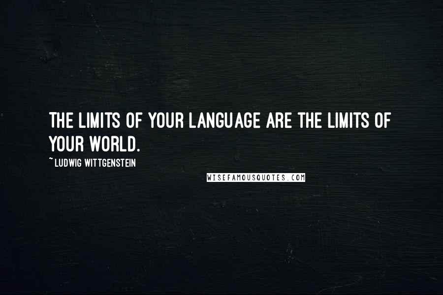 Ludwig Wittgenstein Quotes: The limits of your language are the limits of your world.