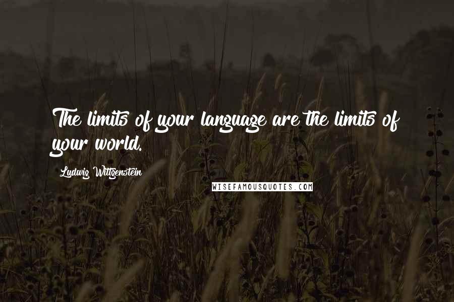 Ludwig Wittgenstein Quotes: The limits of your language are the limits of your world.