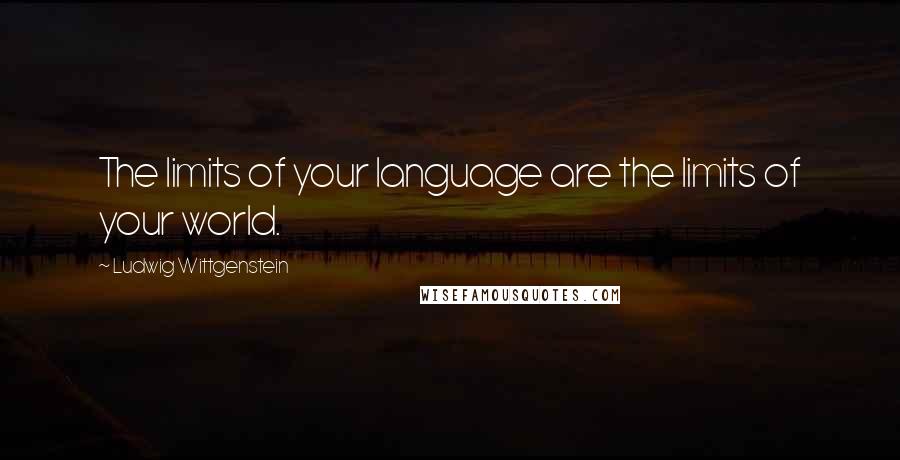 Ludwig Wittgenstein Quotes: The limits of your language are the limits of your world.