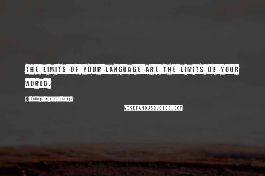 Ludwig Wittgenstein Quotes: The limits of your language are the limits of your world.