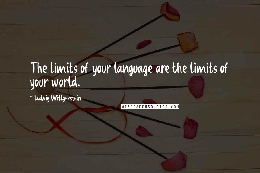 Ludwig Wittgenstein Quotes: The limits of your language are the limits of your world.