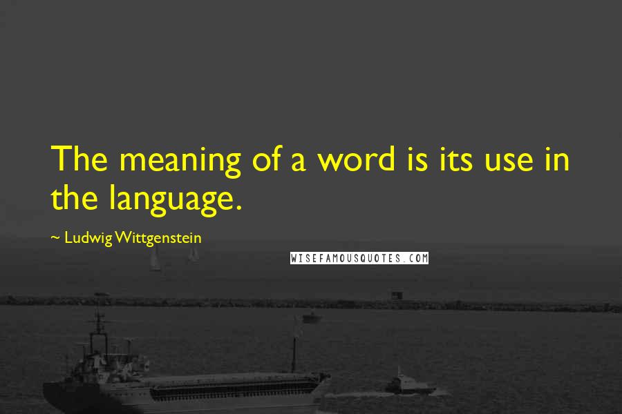 Ludwig Wittgenstein Quotes: The meaning of a word is its use in the language.