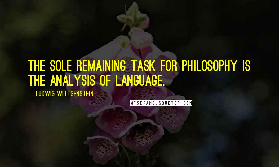 Ludwig Wittgenstein Quotes: The sole remaining task for philosophy is the analysis of language.
