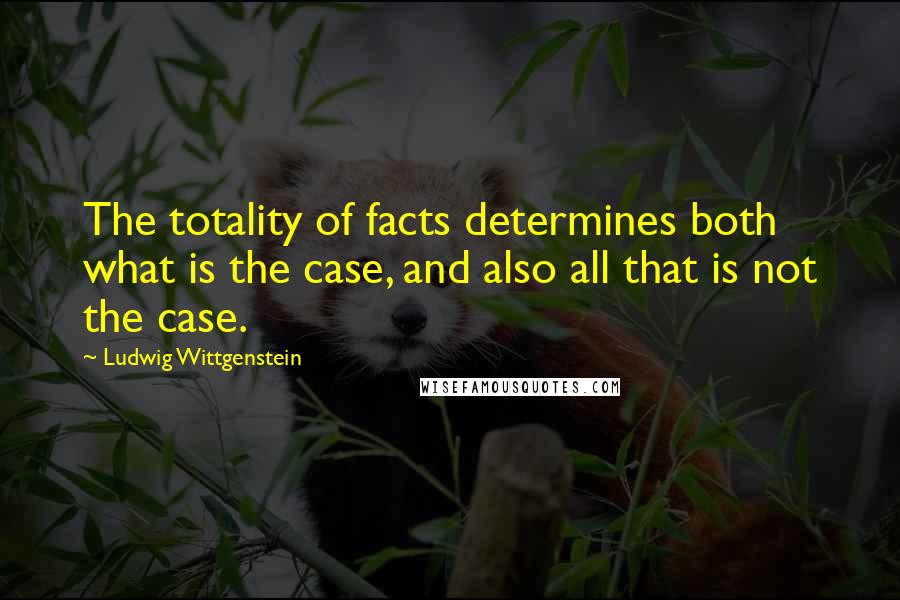 Ludwig Wittgenstein Quotes: The totality of facts determines both what is the case, and also all that is not the case.