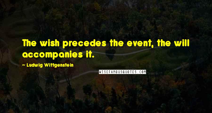 Ludwig Wittgenstein Quotes: The wish precedes the event, the will accompanies it.