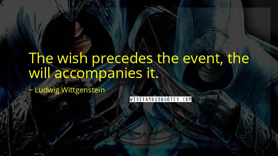 Ludwig Wittgenstein Quotes: The wish precedes the event, the will accompanies it.