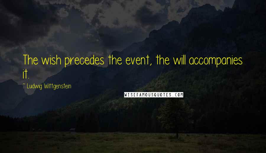 Ludwig Wittgenstein Quotes: The wish precedes the event, the will accompanies it.