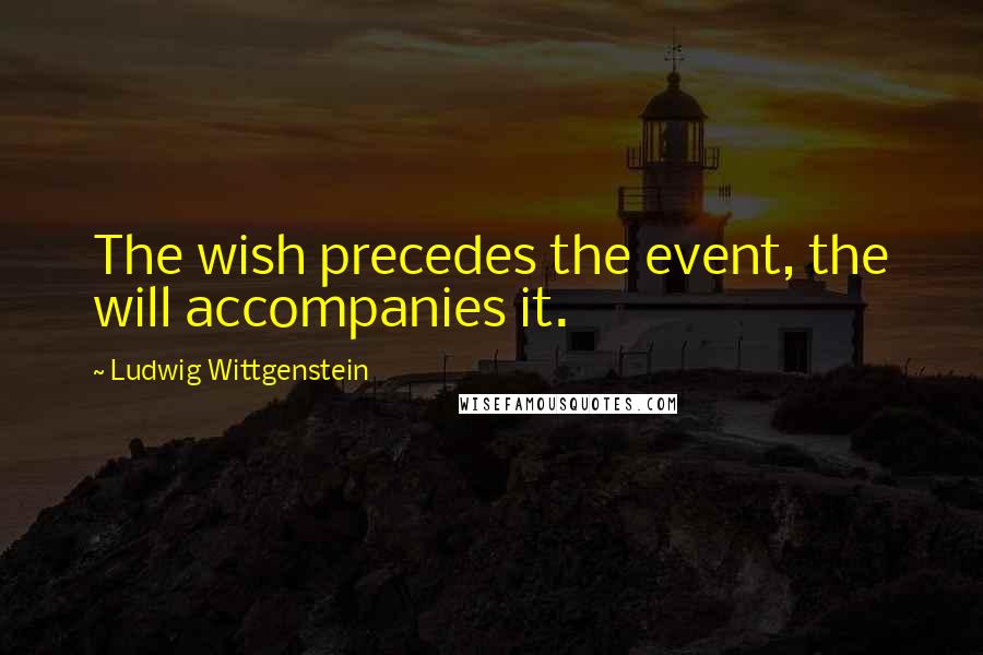 Ludwig Wittgenstein Quotes: The wish precedes the event, the will accompanies it.