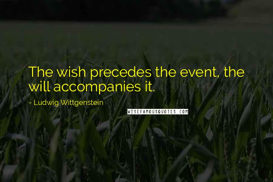 Ludwig Wittgenstein Quotes: The wish precedes the event, the will accompanies it.