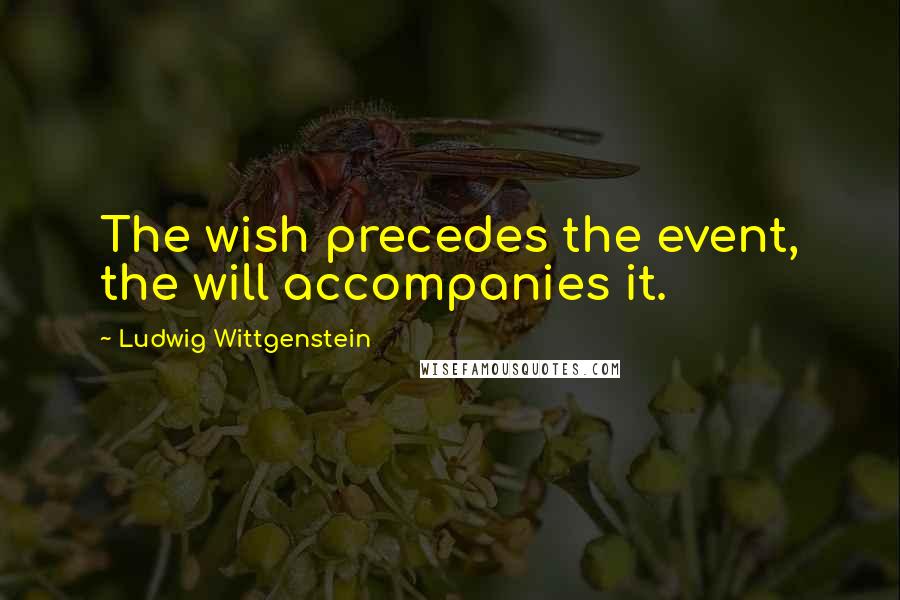 Ludwig Wittgenstein Quotes: The wish precedes the event, the will accompanies it.