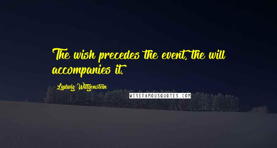 Ludwig Wittgenstein Quotes: The wish precedes the event, the will accompanies it.