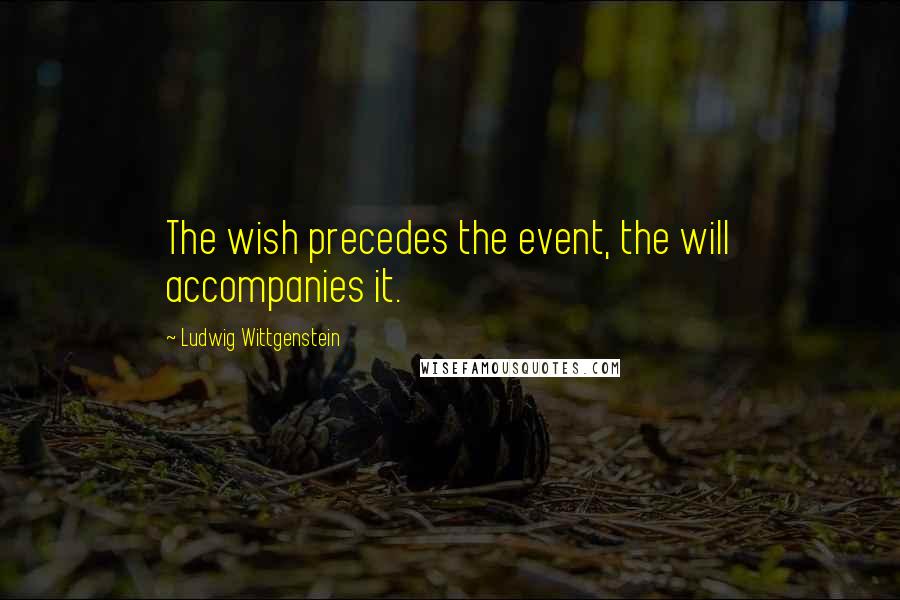 Ludwig Wittgenstein Quotes: The wish precedes the event, the will accompanies it.