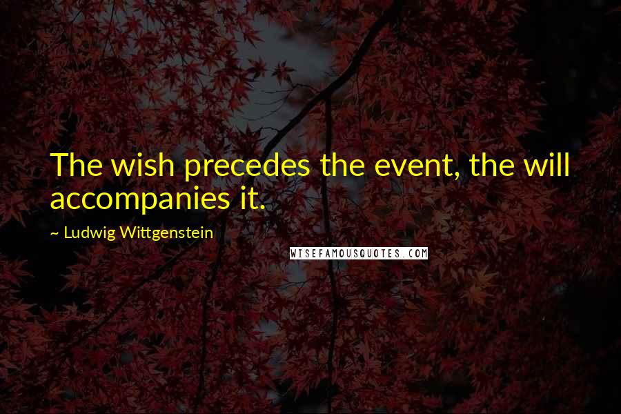 Ludwig Wittgenstein Quotes: The wish precedes the event, the will accompanies it.