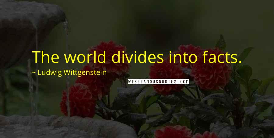 Ludwig Wittgenstein Quotes: The world divides into facts.