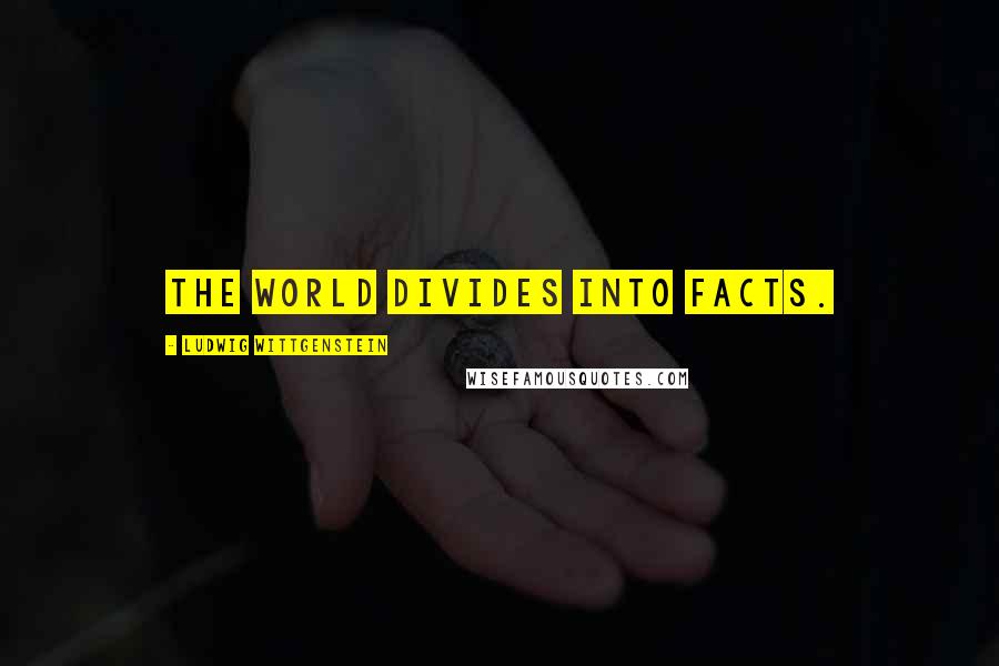 Ludwig Wittgenstein Quotes: The world divides into facts.