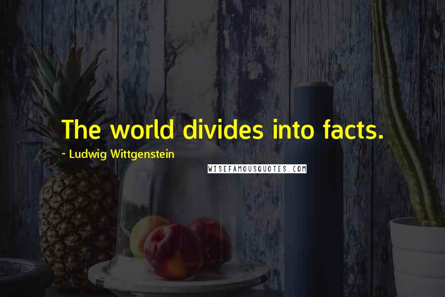 Ludwig Wittgenstein Quotes: The world divides into facts.
