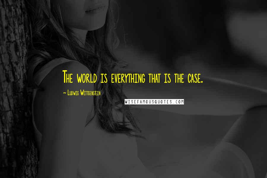 Ludwig Wittgenstein Quotes: The world is everything that is the case.