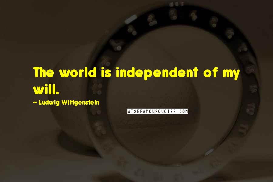 Ludwig Wittgenstein Quotes: The world is independent of my will.