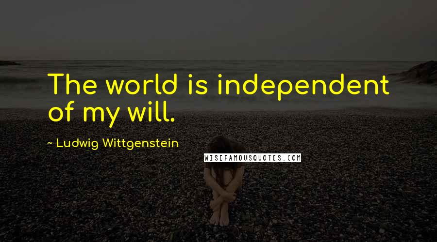 Ludwig Wittgenstein Quotes: The world is independent of my will.