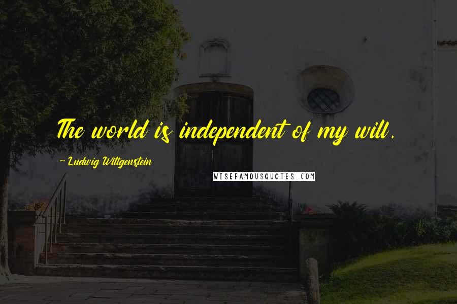 Ludwig Wittgenstein Quotes: The world is independent of my will.