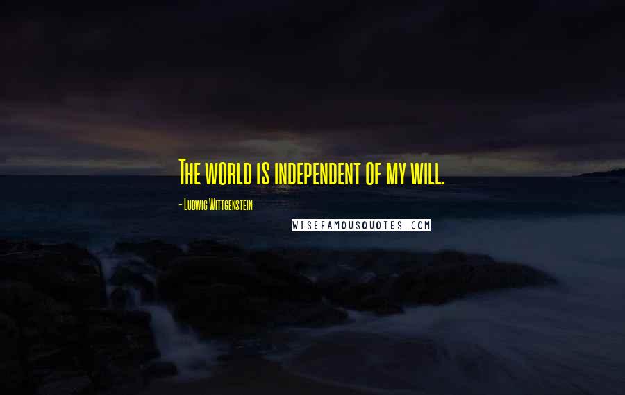 Ludwig Wittgenstein Quotes: The world is independent of my will.