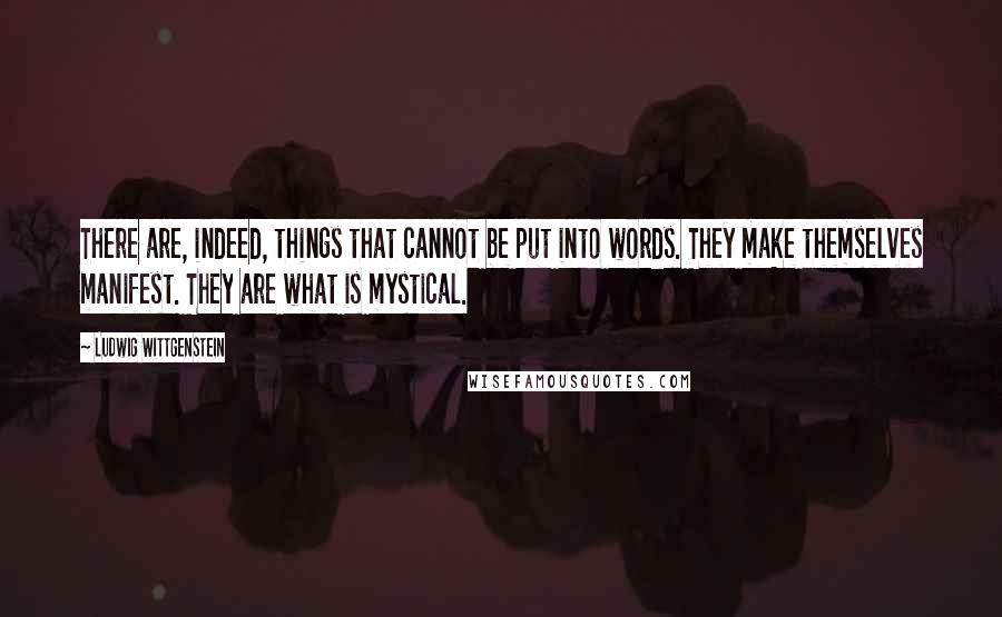 Ludwig Wittgenstein Quotes: There are, indeed, things that cannot be put into words. They make themselves manifest. They are what is mystical.