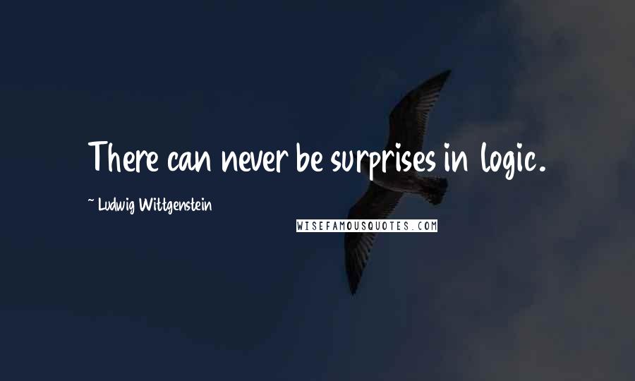 Ludwig Wittgenstein Quotes: There can never be surprises in logic.