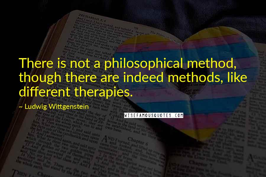 Ludwig Wittgenstein Quotes: There is not a philosophical method, though there are indeed methods, like different therapies.