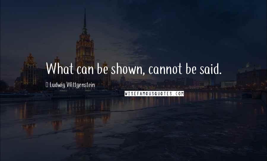 Ludwig Wittgenstein Quotes: What can be shown, cannot be said.