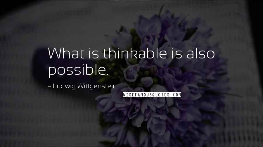 Ludwig Wittgenstein Quotes: What is thinkable is also possible.