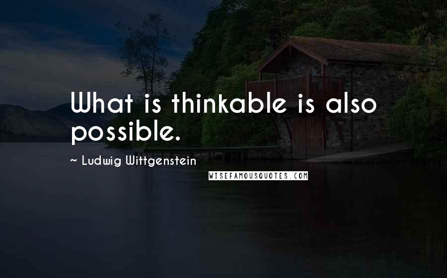 Ludwig Wittgenstein Quotes: What is thinkable is also possible.