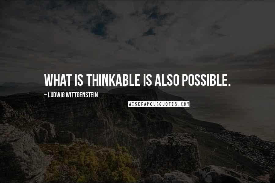 Ludwig Wittgenstein Quotes: What is thinkable is also possible.