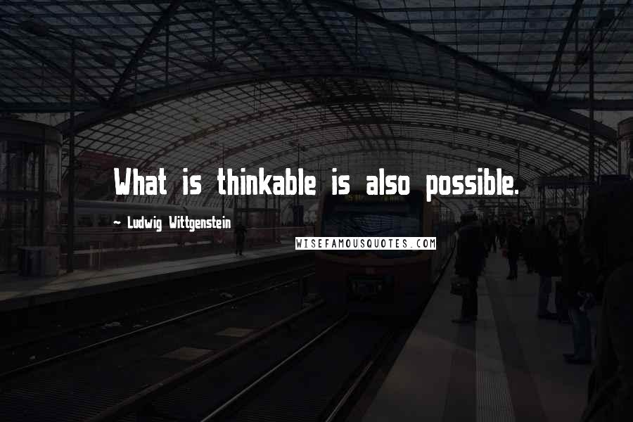 Ludwig Wittgenstein Quotes: What is thinkable is also possible.