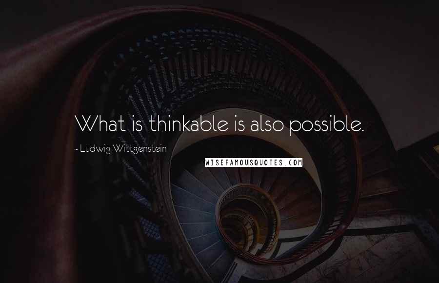 Ludwig Wittgenstein Quotes: What is thinkable is also possible.