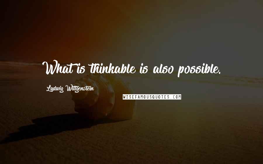 Ludwig Wittgenstein Quotes: What is thinkable is also possible.