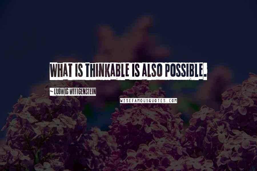 Ludwig Wittgenstein Quotes: What is thinkable is also possible.