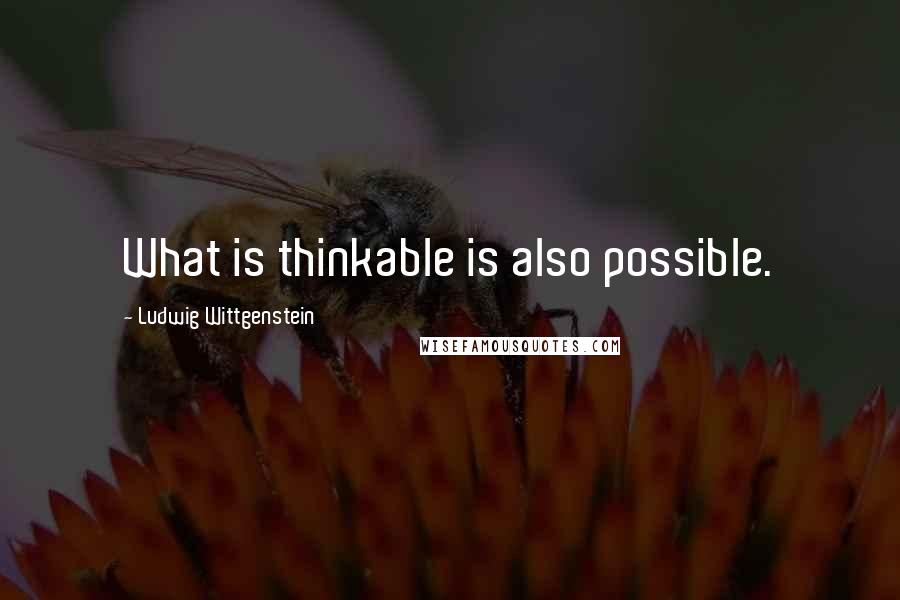 Ludwig Wittgenstein Quotes: What is thinkable is also possible.