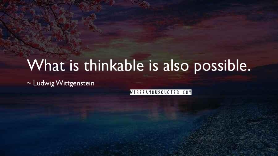 Ludwig Wittgenstein Quotes: What is thinkable is also possible.