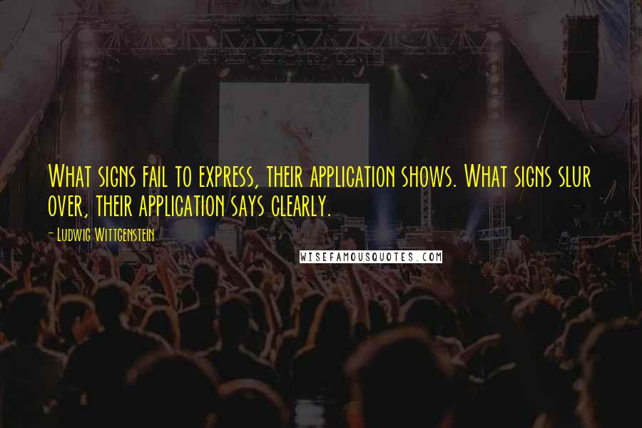 Ludwig Wittgenstein Quotes: What signs fail to express, their application shows. What signs slur over, their application says clearly.