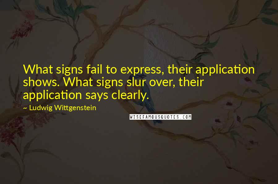 Ludwig Wittgenstein Quotes: What signs fail to express, their application shows. What signs slur over, their application says clearly.